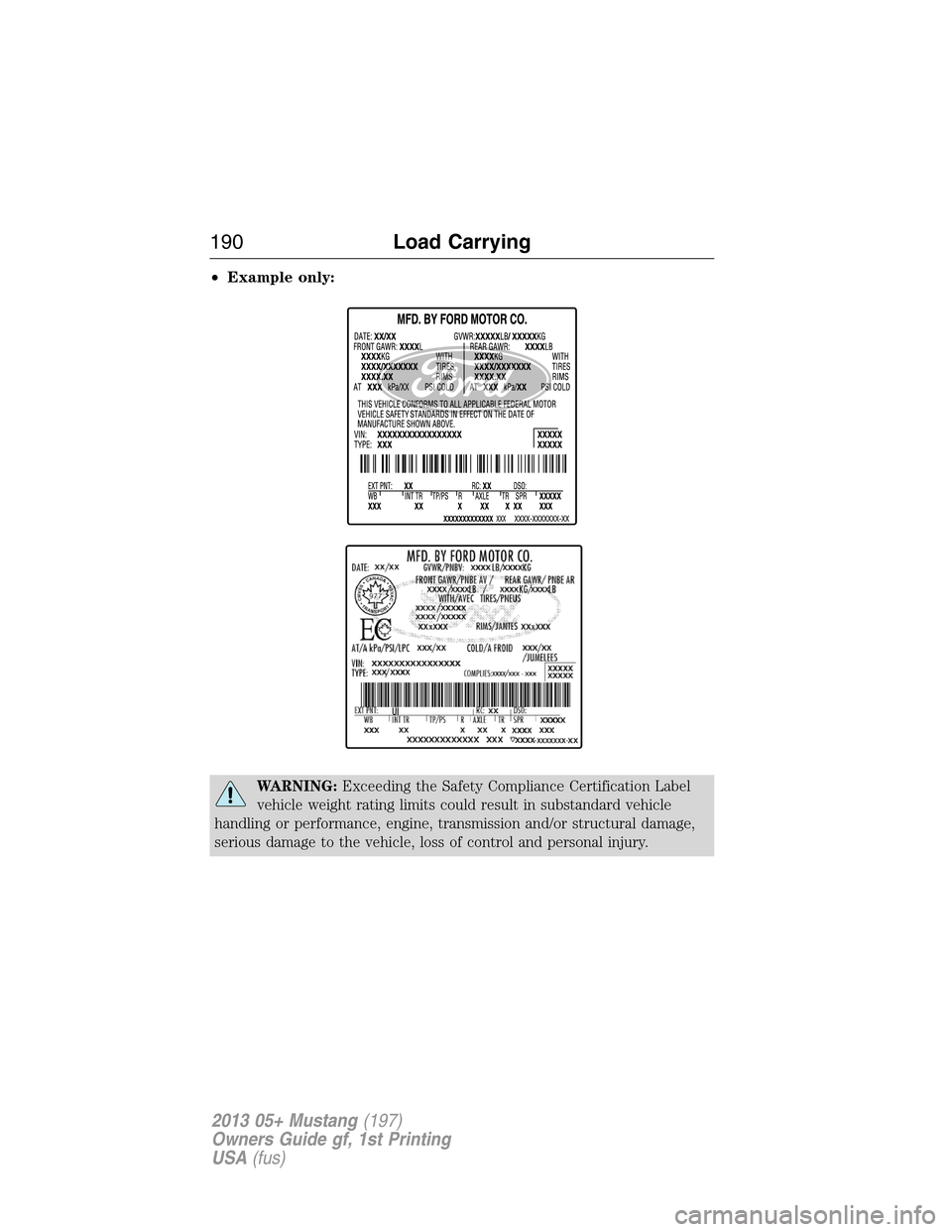 FORD MUSTANG 2013 5.G Owners Manual •Example only:
WARNING:Exceeding the Safety Compliance Certification Label
vehicle weight rating limits could result in substandard vehicle
handling or performance, engine, transmission and/or struc