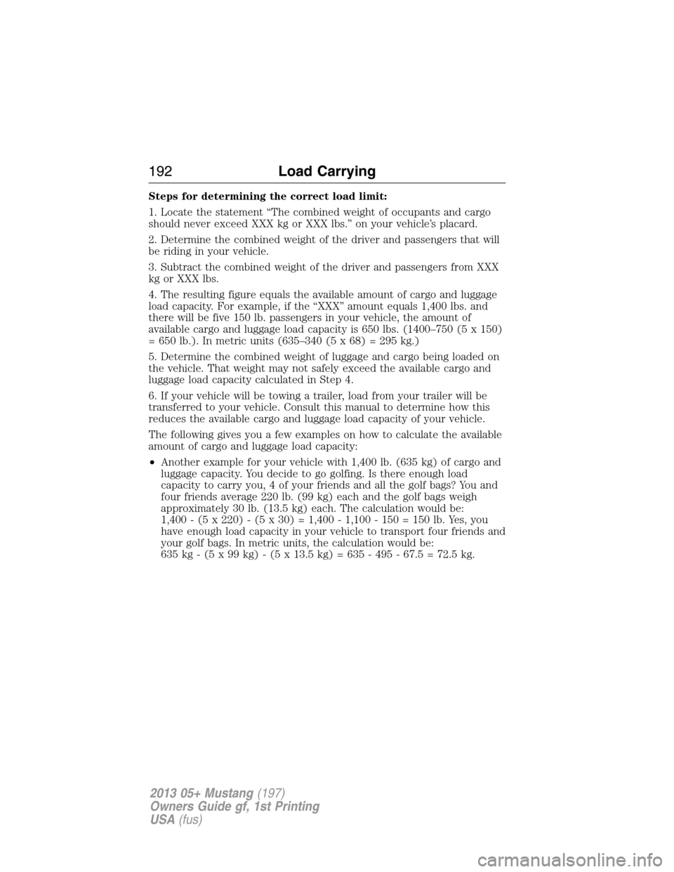 FORD MUSTANG 2013 5.G Owners Manual Steps for determining the correct load limit:
1. Locate the statement “The combined weight of occupants and cargo
should never exceed XXX kg or XXX lbs.” on your vehicle’s placard.
2. Determine 