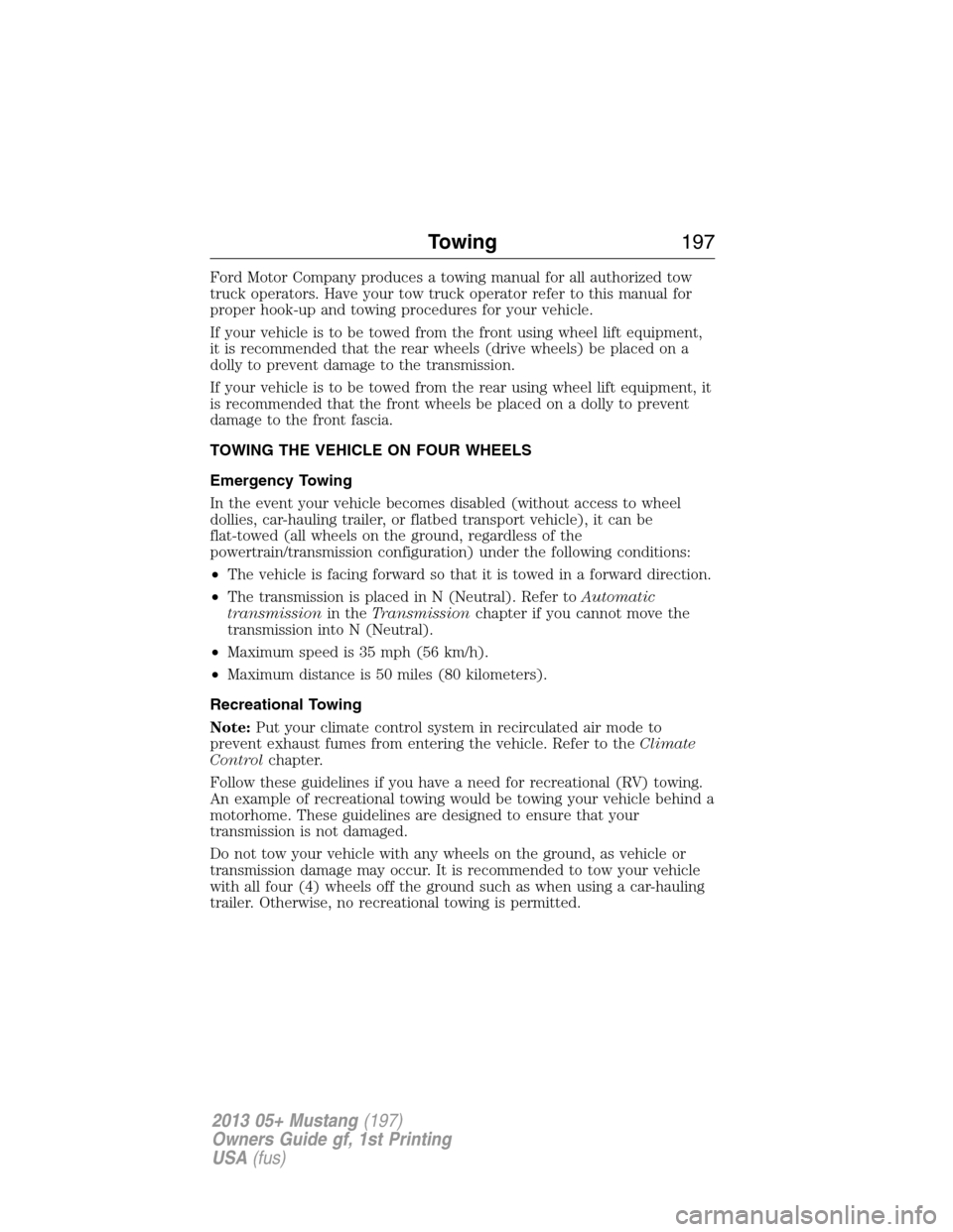 FORD MUSTANG 2013 5.G Owners Manual Ford Motor Company produces a towing manual for all authorized tow
truck operators. Have your tow truck operator refer to this manual for
proper hook-up and towing procedures for your vehicle.
If your