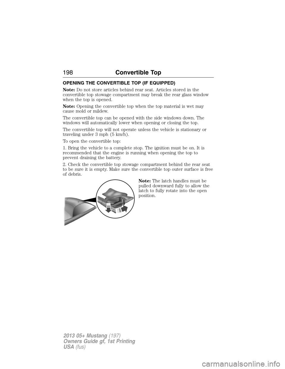 FORD MUSTANG 2013 5.G Owners Manual OPENING THE CONVERTIBLE TOP (IF EQUIPPED)
Note:Do not store articles behind rear seat. Articles stored in the
convertible top stowage compartment may break the rear glass window
when the top is opened