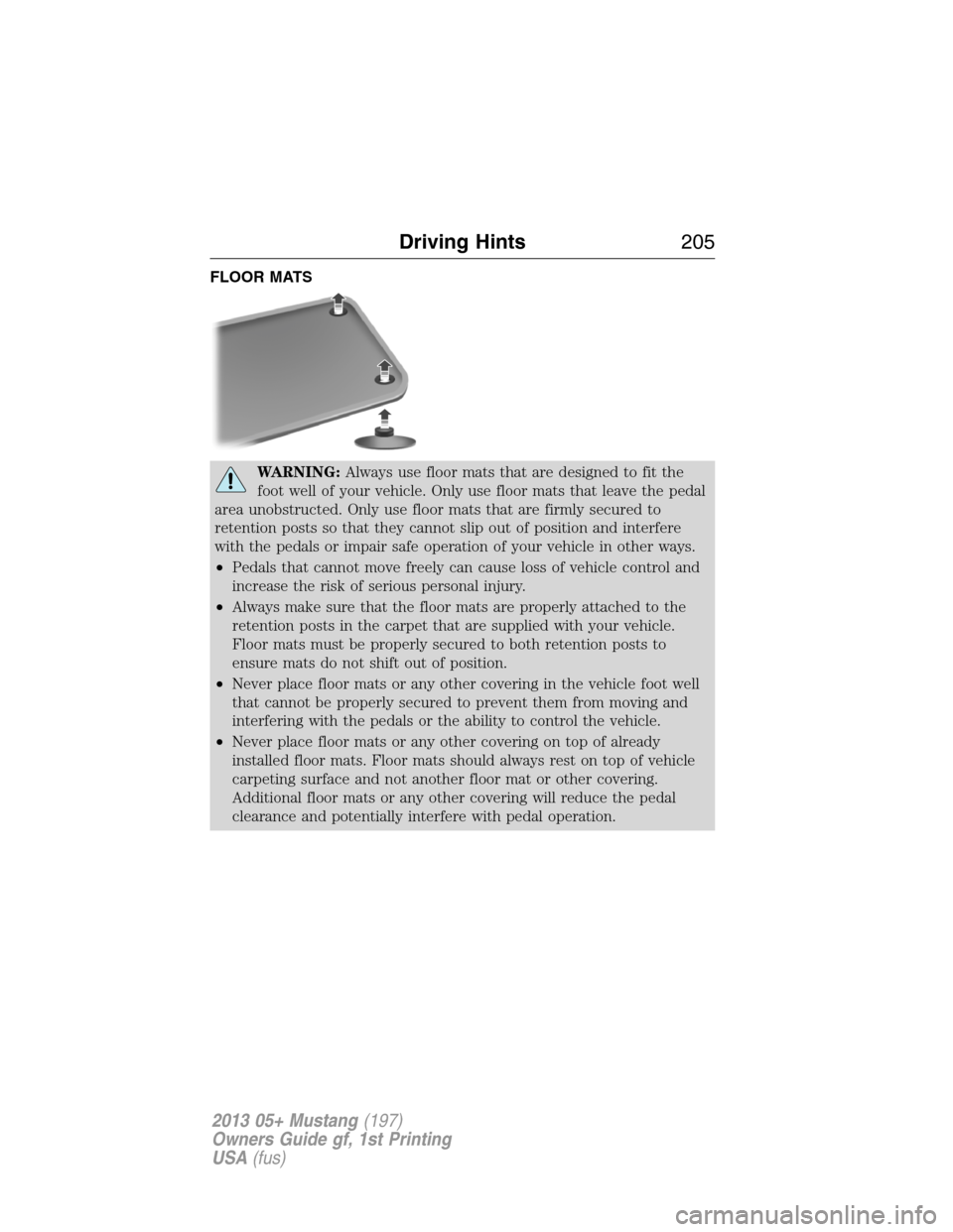 FORD MUSTANG 2013 5.G Owners Manual FLOOR MATS
WARNING:Always use floor mats that are designed to fit the
foot well of your vehicle. Only use floor mats that leave the pedal
area unobstructed. Only use floor mats that are firmly secured