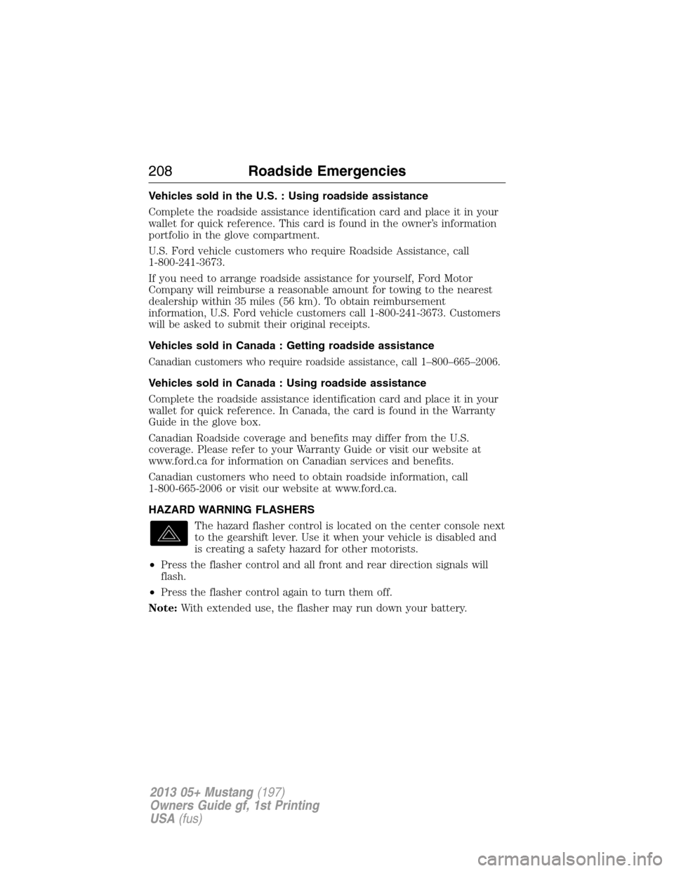 FORD MUSTANG 2013 5.G Owners Manual Vehicles sold in the U.S. : Using roadside assistance
Complete the roadside assistance identification card and place it in your
wallet for quick reference. This card is found in the owner’s informat