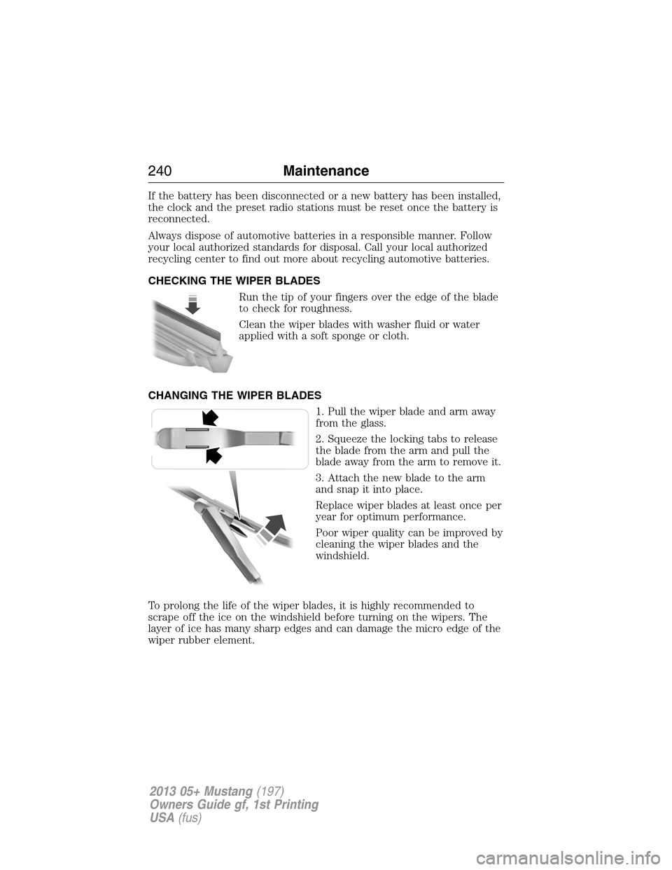 FORD MUSTANG 2013 5.G Owners Manual If the battery has been disconnected or a new battery has been installed,
the clock and the preset radio stations must be reset once the battery is
reconnected.
Always dispose of automotive batteries 