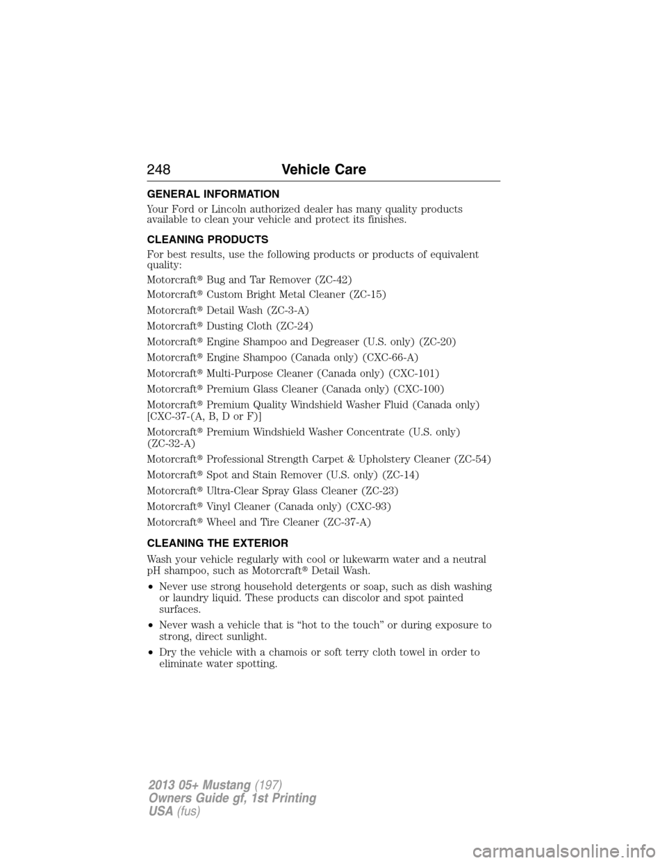 FORD MUSTANG 2013 5.G Owners Manual GENERAL INFORMATION
Your Ford or Lincoln authorized dealer has many quality products
available to clean your vehicle and protect its finishes.
CLEANING PRODUCTS
For best results, use the following pro
