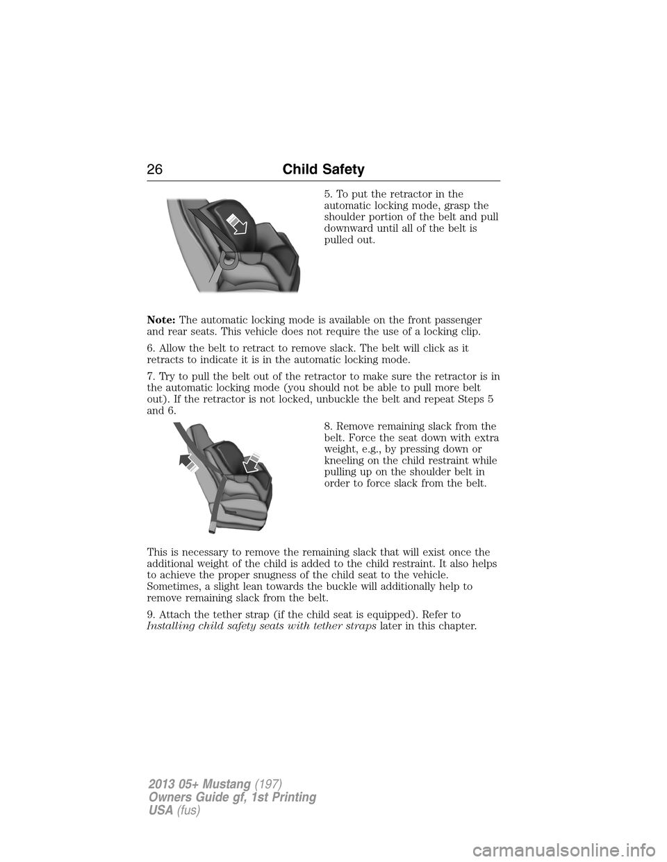 FORD MUSTANG 2013 5.G Owners Manual 5. To put the retractor in the
automatic locking mode, grasp the
shoulder portion of the belt and pull
downward until all of the belt is
pulled out.
Note:The automatic locking mode is available on the FORD MUSTANG 2013 5.G Owners Manual 5. To put the retractor in the
automatic locking mode, grasp the
shoulder portion of the belt and pull
downward until all of the belt is
pulled out.
Note:The automatic locking mode is available on the