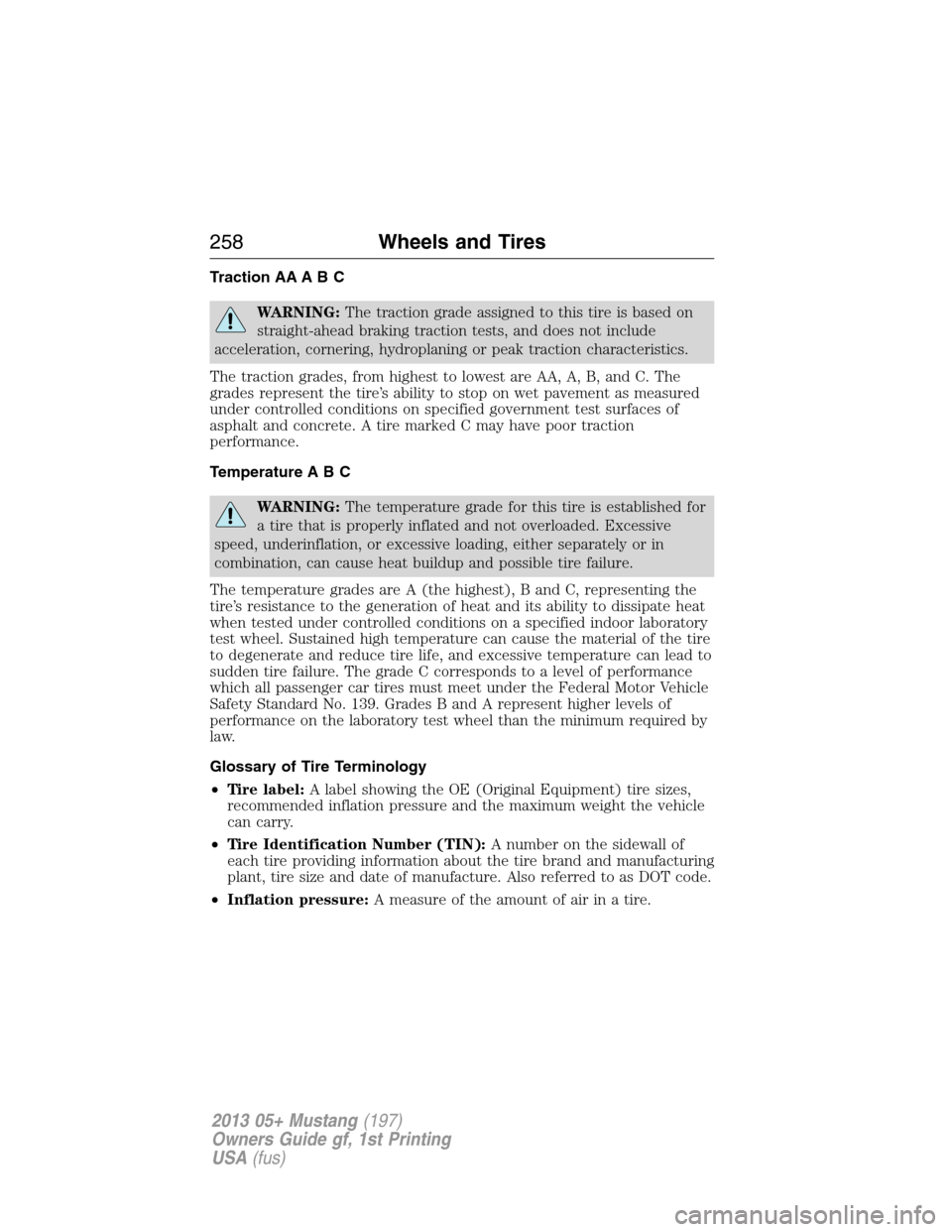 FORD MUSTANG 2013 5.G Owners Manual Traction AA A B C
WARNING:The traction grade assigned to this tire is based on
straight-ahead braking traction tests, and does not include
acceleration, cornering, hydroplaning or peak traction charac