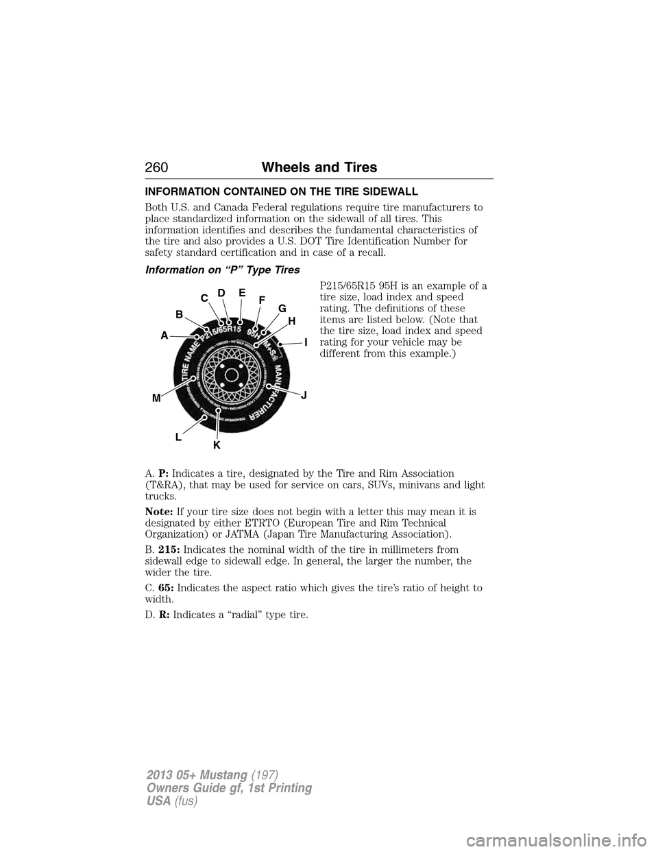 FORD MUSTANG 2013 5.G Owners Manual INFORMATION CONTAINED ON THE TIRE SIDEWALL
Both U.S. and Canada Federal regulations require tire manufacturers to
place standardized information on the sidewall of all tires. This
information identifi