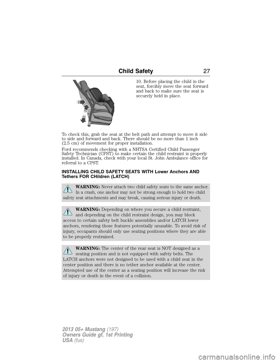 FORD MUSTANG 2013 5.G Owners Manual 10. Before placing the child in the
seat, forcibly move the seat forward
and back to make sure the seat is
securely held in place.
To check this, grab the seat at the belt path and attempt to move it FORD MUSTANG 2013 5.G Owners Manual 10. Before placing the child in the
seat, forcibly move the seat forward
and back to make sure the seat is
securely held in place.
To check this, grab the seat at the belt path and attempt to move it