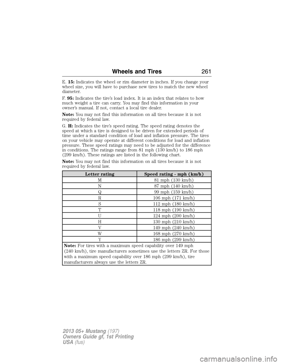 FORD MUSTANG 2013 5.G Owners Manual E.15:Indicates the wheel or rim diameter in inches. If you change your
wheel size, you will have to purchase new tires to match the new wheel
diameter.
F.95:Indicates the tire’s load index. It is an