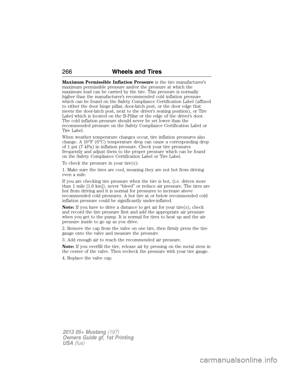 FORD MUSTANG 2013 5.G Owners Manual Maximum Permissible Inflation Pressureis the tire manufacturer’s
maximum permissible pressure and/or the pressure at which the
maximum load can be carried by the tire. This pressure is normally
high