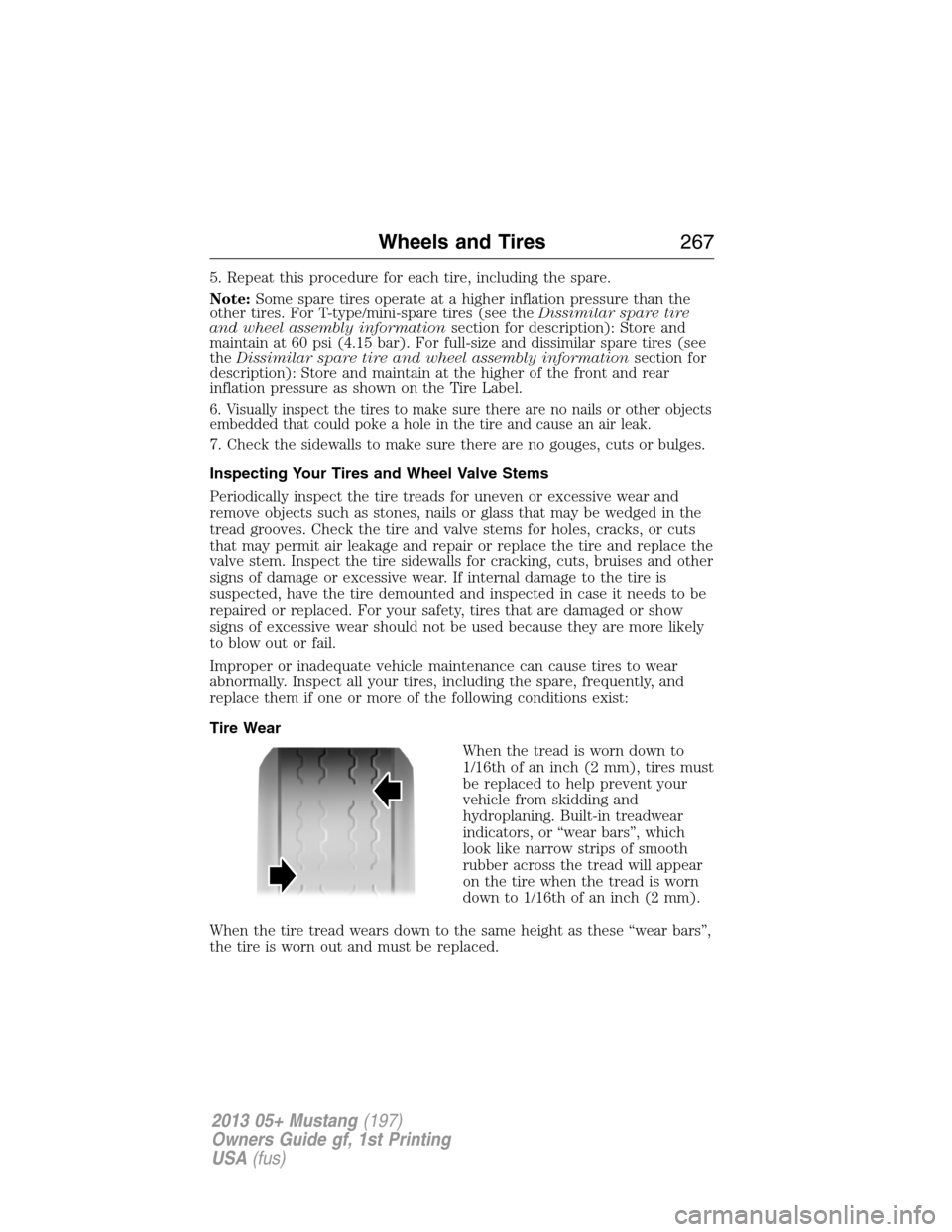 FORD MUSTANG 2013 5.G Owners Manual 5. Repeat this procedure for each tire, including the spare.
Note:Some spare tires operate at a higher inflation pressure than the
other tires. For T-type/mini-spare tires (see theDissimilar spare tir