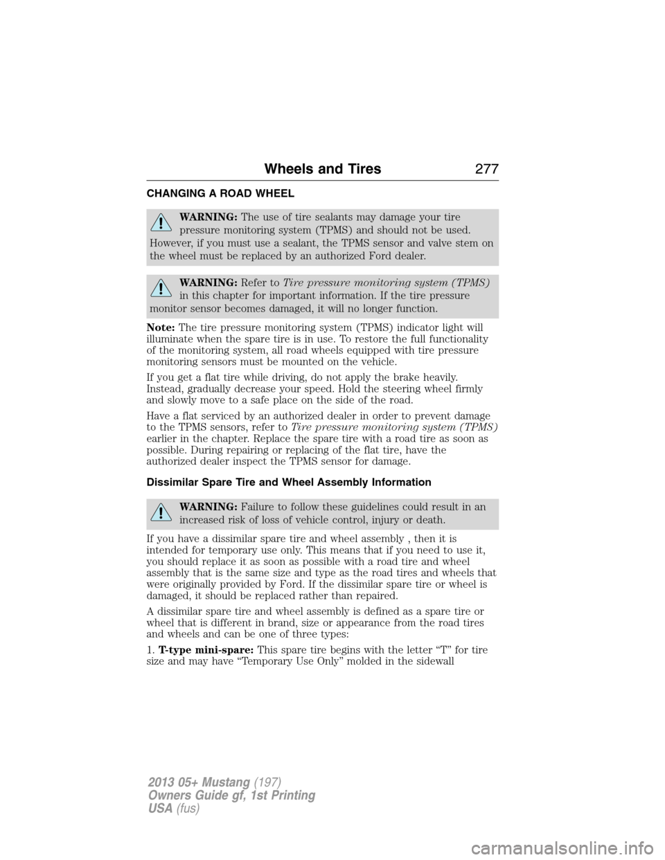 FORD MUSTANG 2013 5.G Owners Manual CHANGING A ROAD WHEEL
WARNING:The use of tire sealants may damage your tire
pressure monitoring system (TPMS) and should not be used.
However, if you must use a sealant, the TPMS sensor and valve stem