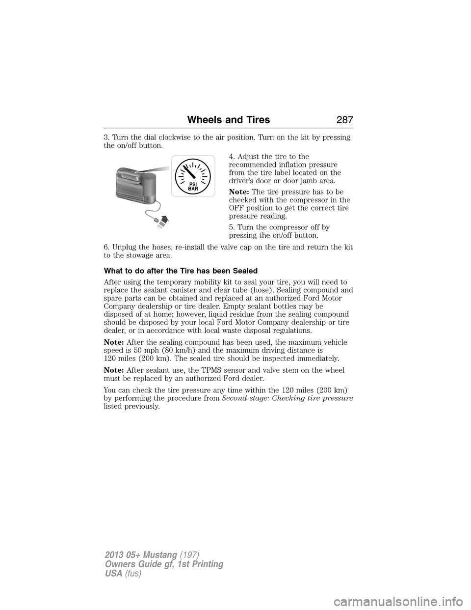 FORD MUSTANG 2013 5.G Owners Manual 3. Turn the dial clockwise to the air position. Turn on the kit by pressing
the on/off button.
4. Adjust the tire to the
recommended inflation pressure
from the tire label located on the
driver’s do