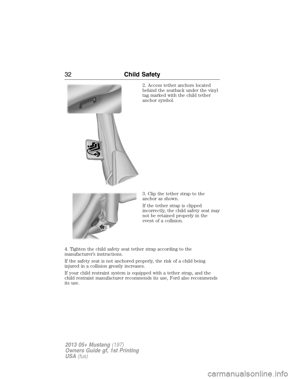 FORD MUSTANG 2013 5.G Owners Guide 2. Access tether anchors located
behind the seatback under the vinyl
tag marked with the child tether
anchor symbol.
3. Clip the tether strap to the
anchor as shown.
If the tether strap is clipped
inc