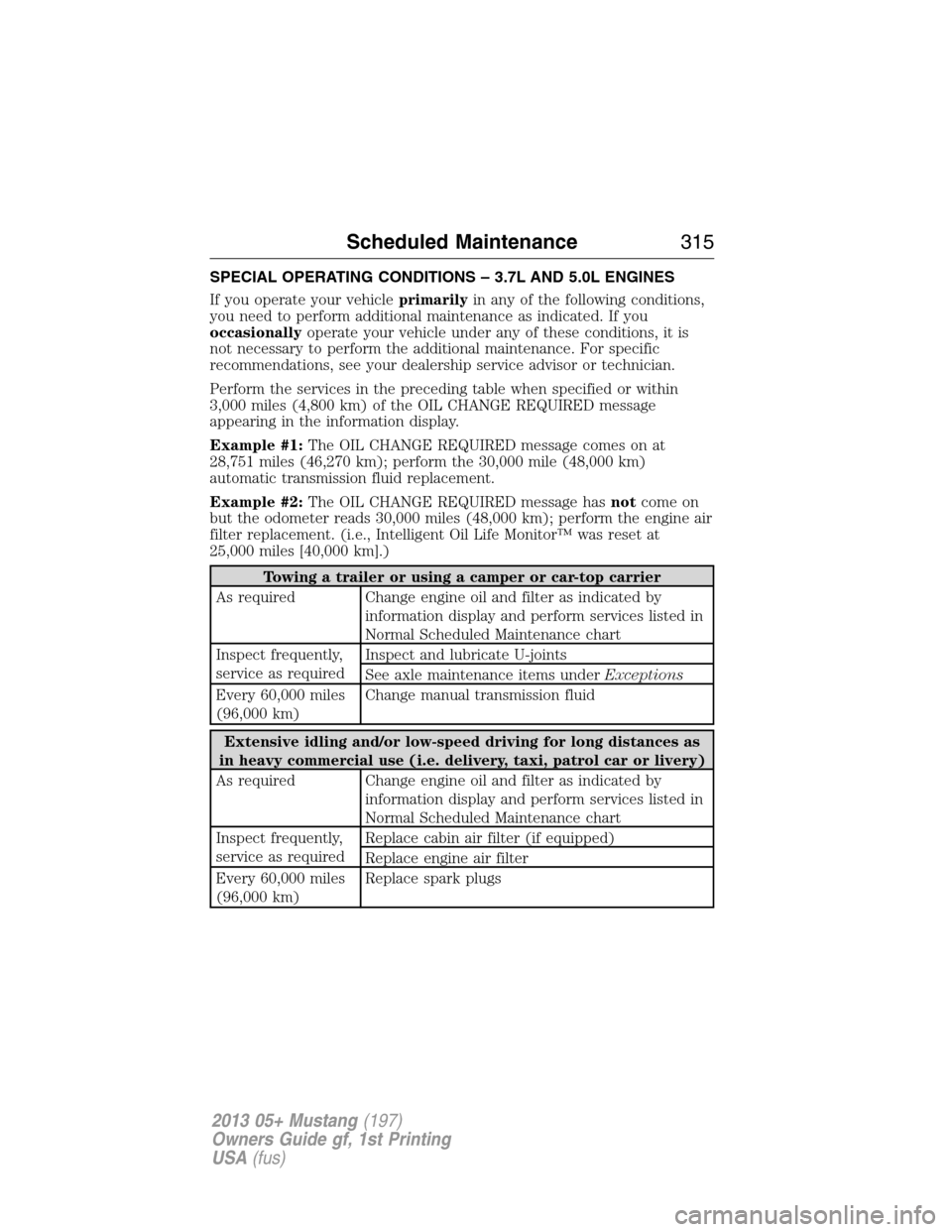 FORD MUSTANG 2013 5.G Owners Manual SPECIAL OPERATING CONDITIONS – 3.7L AND 5.0L ENGINES
If you operate your vehicleprimarilyin any of the following conditions,
you need to perform additional maintenance as indicated. If you
occasiona