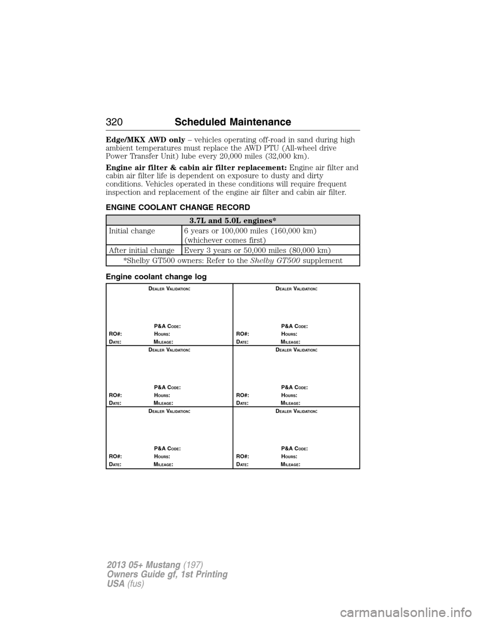 FORD MUSTANG 2013 5.G Owners Manual Edge/MKX AWD only– vehicles operating off-road in sand during high
ambient temperatures must replace the AWD PTU (All-wheel drive
Power Transfer Unit) lube every 20,000 miles (32,000 km).
Engine air