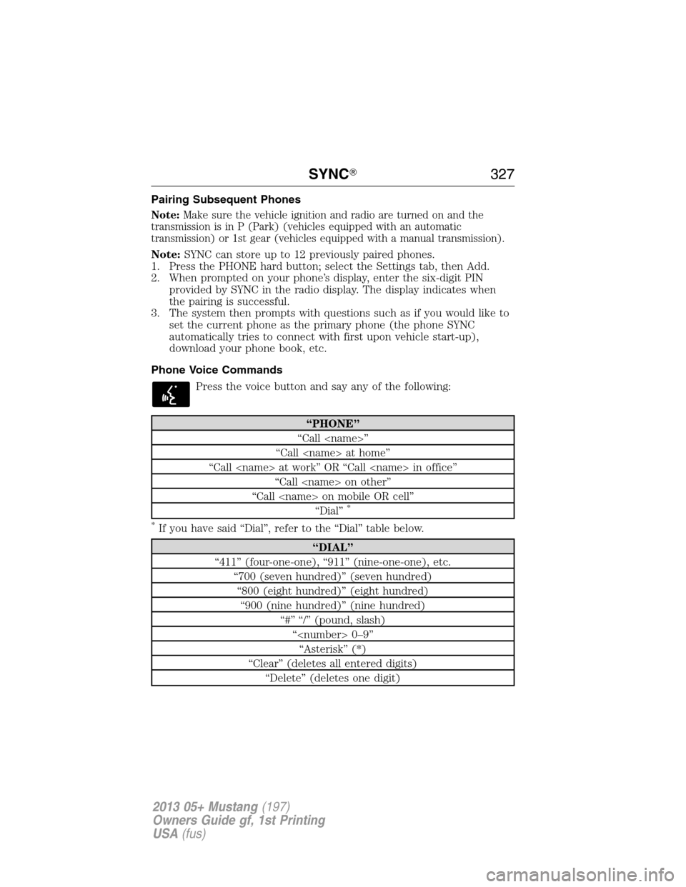 FORD MUSTANG 2013 5.G Owners Manual Pairing Subsequent Phones
Note:Make sure the vehicle ignition and radio are turned on and the
transmission is in P (Park) (vehicles equipped with an automatic
transmission) or 1st gear (vehicles equip