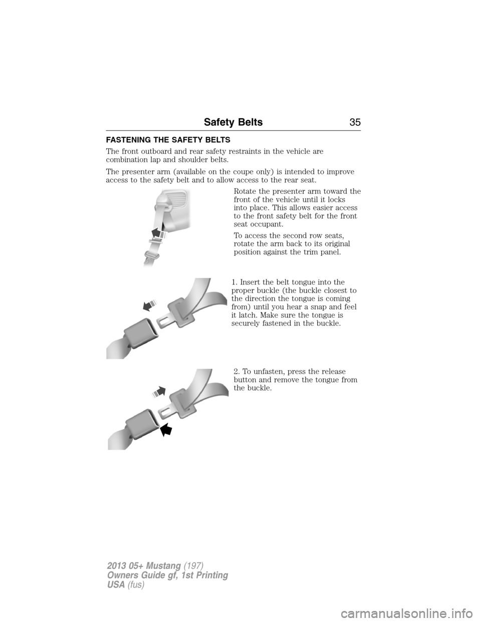 FORD MUSTANG 2013 5.G Owners Guide FASTENING THE SAFETY BELTS
The front outboard and rear safety restraints in the vehicle are
combination lap and shoulder belts.
The presenter arm (available on the coupe only) is intended to improve
a