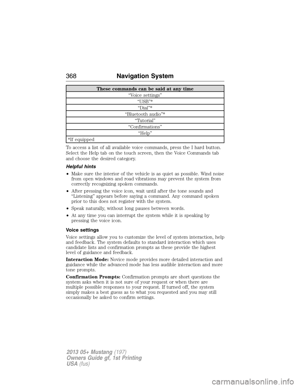 FORD MUSTANG 2013 5.G Owners Manual These commands can be said at any time
“Voice settings”
“USB”*
“Dial”*
“Bluetooth audio”*
“Tutorial”
“Confirmations”
“Help”
*If equipped
To access a list of all available v
