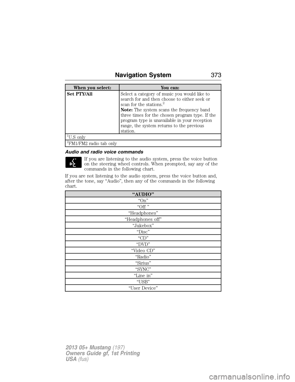 FORD MUSTANG 2013 5.G Owners Manual When you select: You can:
Set PTY/AllSelect a category of music you would like to
search for and then choose to either seek or
scan for the stations.
2
Note:The system scans the frequency band
three t