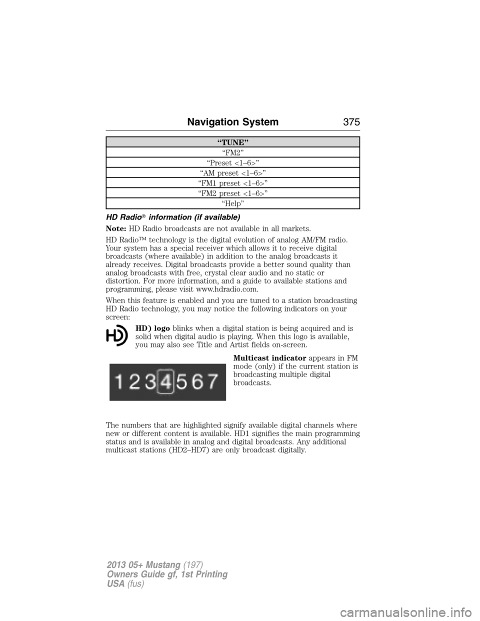 FORD MUSTANG 2013 5.G Owners Manual “TUNE”
“FM2”
“Preset <1–6>”
“AM preset <1–6>”
“FM1 preset <1–6>”
“FM2 preset <1–6>”
“Help”
HD Radioinformation (if available)
Note:HD Radio broadcasts are not avai