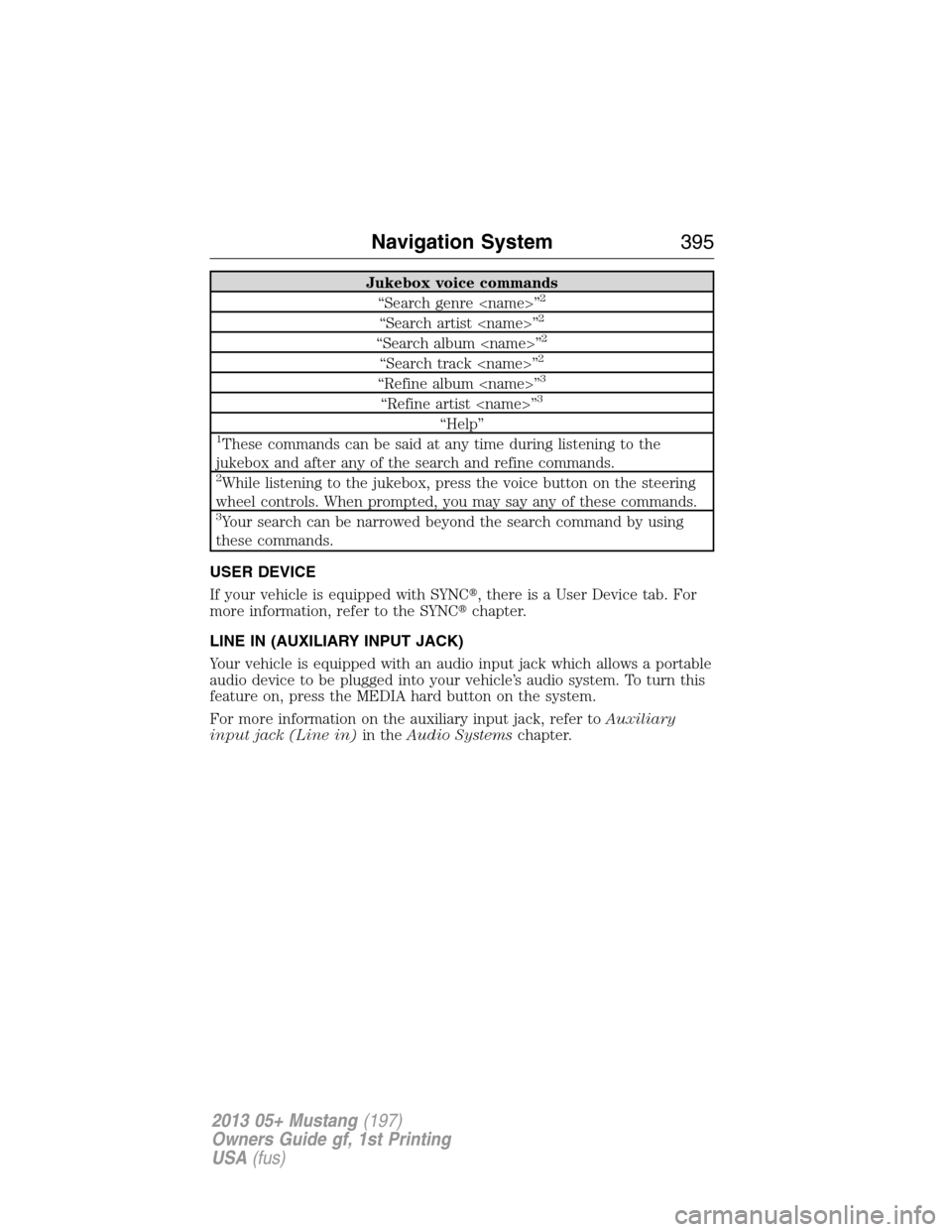 FORD MUSTANG 2013 5.G Owners Manual Jukebox voice commands
“Search genre <name>”2
“Search artist <name>”2
“Search album <name>”2
“Search track <name>”2
“Refine album <name>”3
“Refine artist <name>”3
“Help”1Th