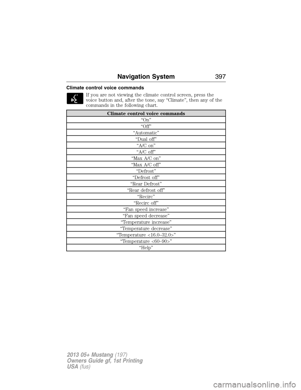 FORD MUSTANG 2013 5.G Owners Manual Climate control voice commands
If you are not viewing the climate control screen, press the
voice button and, after the tone, say “Climate”, then any of the
commands in the following chart.
Climat