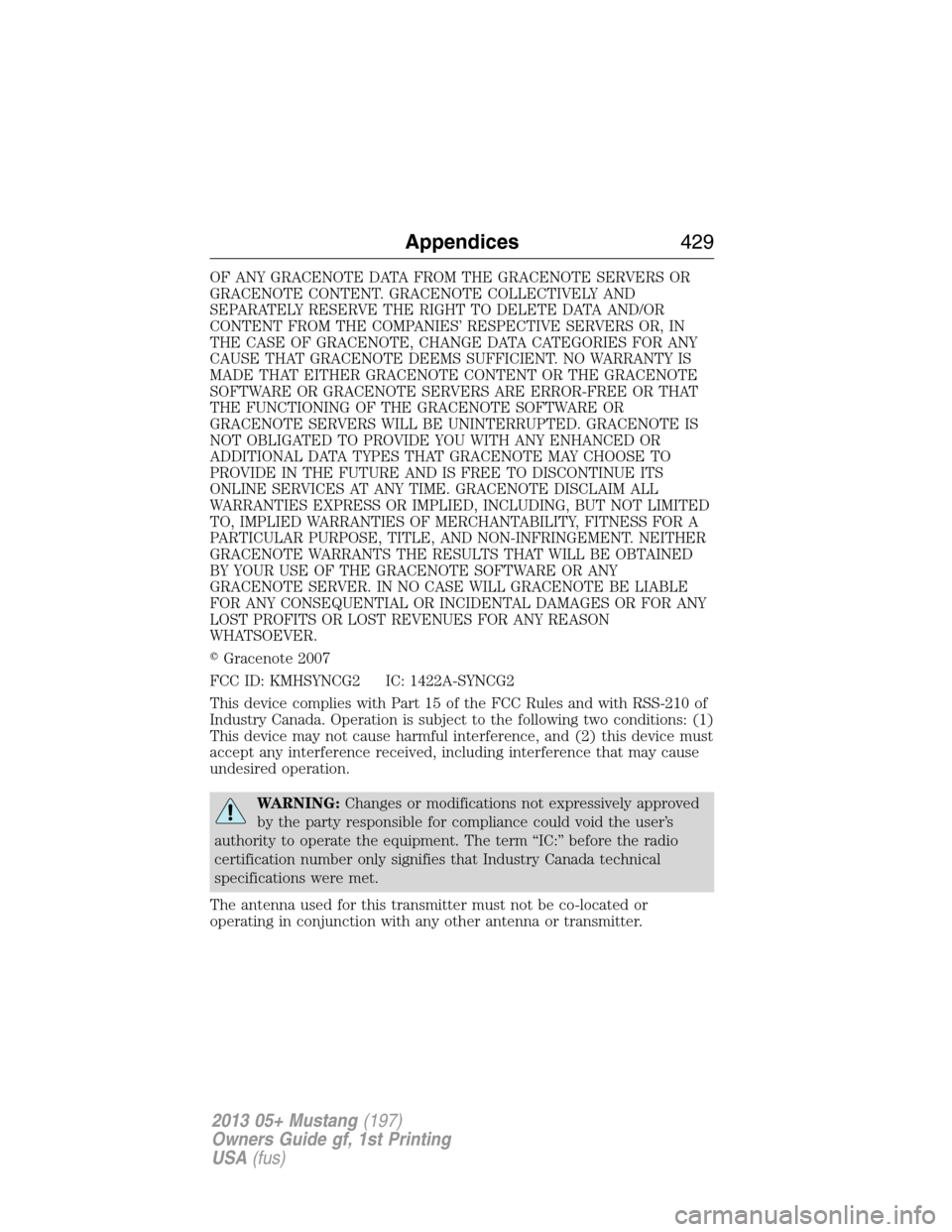 FORD MUSTANG 2013 5.G Owners Manual OF ANY GRACENOTE DATA FROM THE GRACENOTE SERVERS OR
GRACENOTE CONTENT. GRACENOTE COLLECTIVELY AND
SEPARATELY RESERVE THE RIGHT TO DELETE DATA AND/OR
CONTENT FROM THE COMPANIES’ RESPECTIVE SERVERS OR