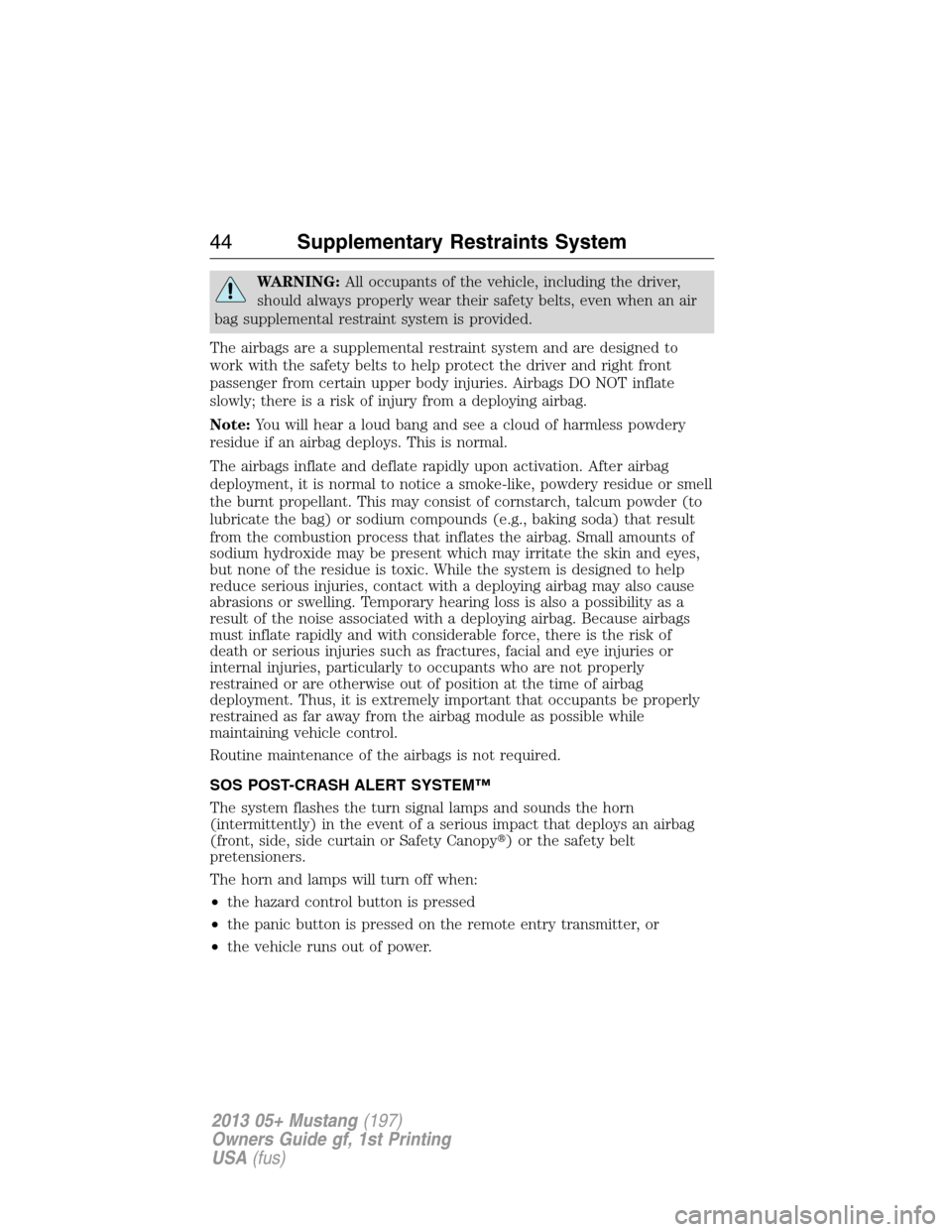 FORD MUSTANG 2013 5.G Owners Manual WARNING:All occupants of the vehicle, including the driver,
should always properly wear their safety belts, even when an air
bag supplemental restraint system is provided.
The airbags are a supplement