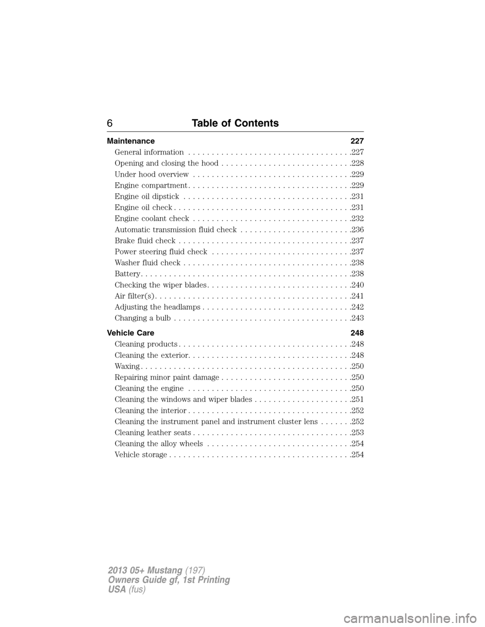 FORD MUSTANG 2013 5.G Owners Manual Maintenance 227
General information...................................227
Opening and closing the hood............................228
Under hood overview..................................229
Engine co