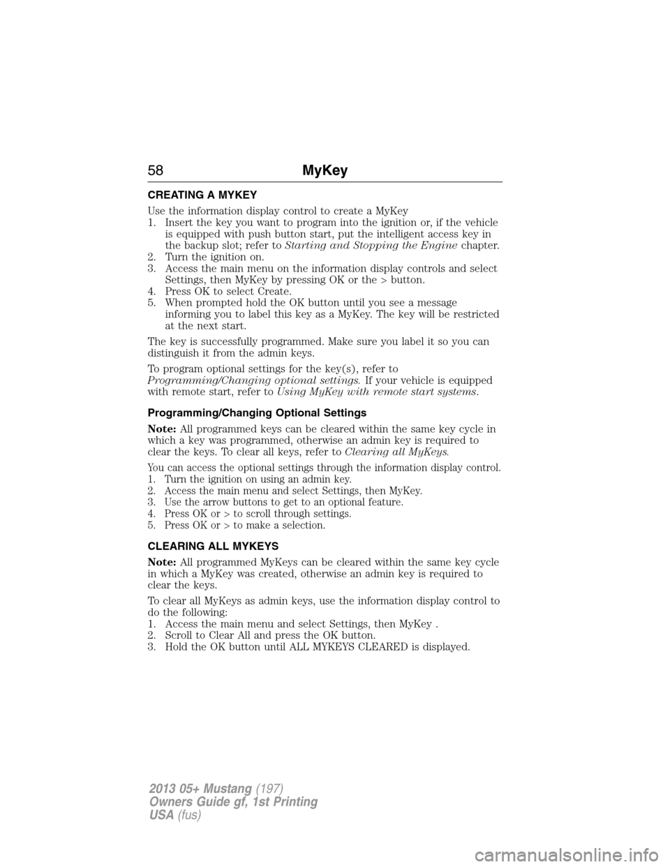 FORD MUSTANG 2013 5.G Owners Manual CREATING A MYKEY
Use the information display control to create a MyKey
1. Insert the key you want to program into the ignition or, if the vehicle
is equipped with push button start, put the intelligen