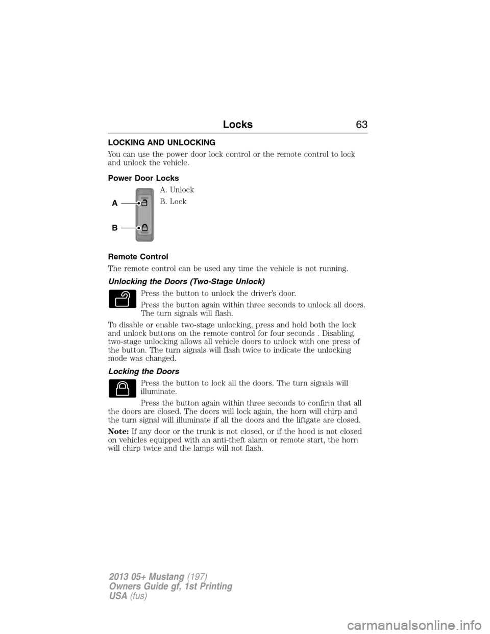 FORD MUSTANG 2013 5.G Owners Manual LOCKING AND UNLOCKING
You can use the power door lock control or the remote control to lock
and unlock the vehicle.
Power Door Locks
A. Unlock
B. Lock
Remote Control
The remote control can be used any