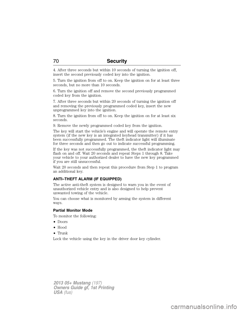FORD MUSTANG 2013 5.G Repair Manual 4. After three seconds but within 10 seconds of turning the ignition off,
insert the second previously coded key into the ignition.
5. Turn the ignition from off to on. Keep the ignition on for at lea