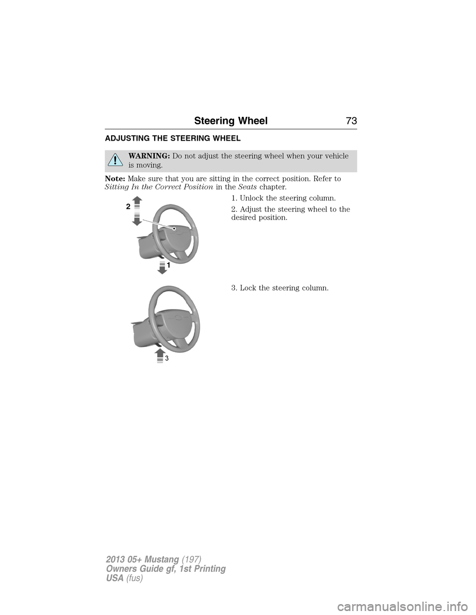 FORD MUSTANG 2013 5.G Manual PDF ADJUSTING THE STEERING WHEEL
WARNING:Do not adjust the steering wheel when your vehicle
is moving.
Note:Make sure that you are sitting in the correct position. Refer to
Sitting In the Correct Position