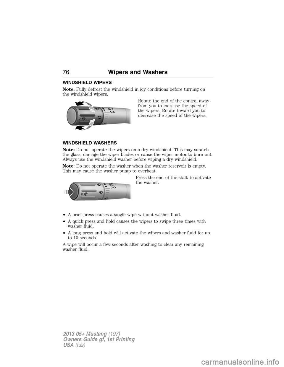 FORD MUSTANG 2013 5.G Manual PDF WINDSHIELD WIPERS
Note:Fully defrost the windshield in icy conditions before turning on
the windshield wipers.
Rotate the end of the control away
from you to increase the speed of
the wipers. Rotate t