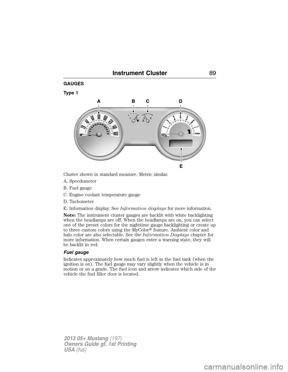 FORD MUSTANG 2013 5.G Manual Online GAUGES
Type 1
Cluster shown in standard measure. Metric similar.
A. Speedometer
B. Fuel gauge
C. Engine coolant temperature gauge
D. Tachometer
E. Information display. SeeInformation displaysfor more 