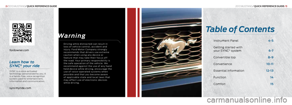 FORD MUSTANG 2013 5.G Quick Reference Guide 2013 mustang/Quick RefeRence Guide /3
2/2013 mustang/ Quick RefeRence Guide
fordowner.com
Table of Contents
Instrument Panel 4-5
Getting started with
your SYnc
® system 6 -7
c onvertible top FORD MUSTANG 2013 5.G Quick Reference Guide 2013 mustang/Quick RefeRence Guide /3
2/2013 mustang/ Quick RefeRence Guide
fordowner.com
Table of Contents
Instrument Panel 4-5
Getting started with
your SYnc
® system 6 -7
c onvertible top