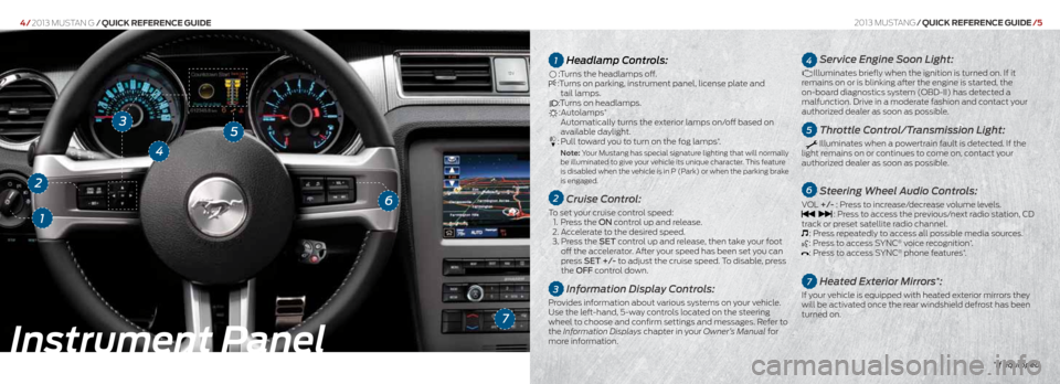 FORD MUSTANG 2013 5.G Quick Reference Guide 1Headlamp Controls:
:Turns the headlamps off. :Turns on parking, instrument panel, license plate and   
tail lamps. 
:Turns on headlamps.:Autolamps*
  Automatically turns the exterior lamps on/off bas