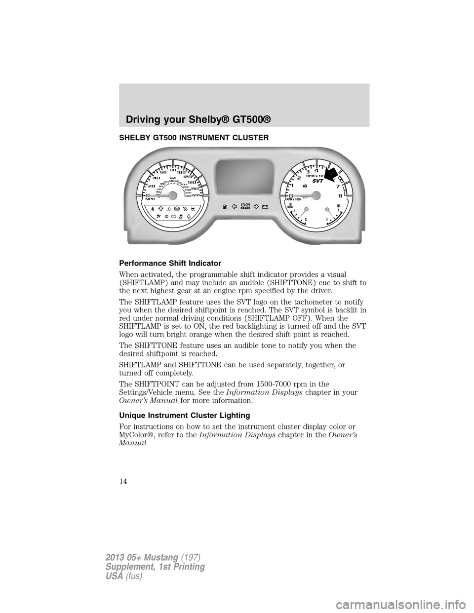FORD MUSTANG 2013 5.G Shelby GT500 Supplement Manual SHELBY GT500 INSTRUMENT CLUSTER
Performance Shift Indicator
When activated, the programmable shift indicator provides a visual
(SHIFTLAMP) and may include an audible (SHIFTTONE) cue to shift to
the ne