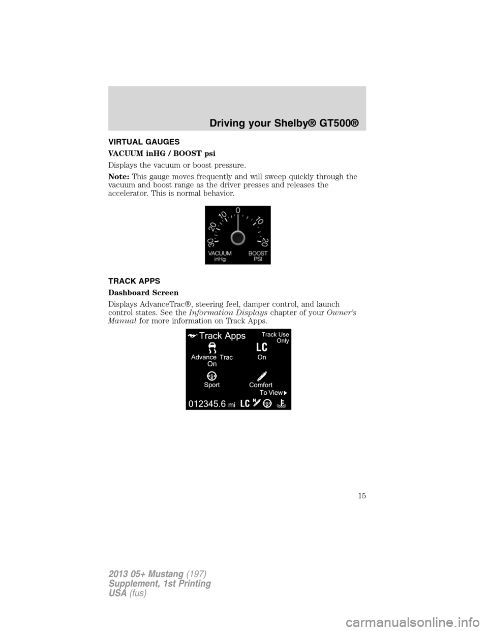 FORD MUSTANG 2013 5.G Shelby GT500 Supplement Manual VIRTUAL GAUGES
VACUUM inHG / BOOST psi
Displays the vacuum or boost pressure.
Note:This gauge moves frequently and will sweep quickly through the
vacuum and boost range as the driver presses and relea