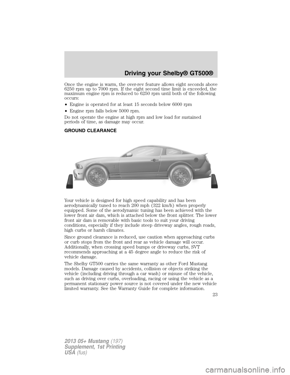FORD MUSTANG 2013 5.G Shelby GT500 Supplement Manual Once the engine is warm, the over-rev feature allows eight seconds above
6250 rpm up to 7000 rpm. If the eight second time limit is exceeded, the
maximum engine rpm is reduced to 6250 rpm until both o