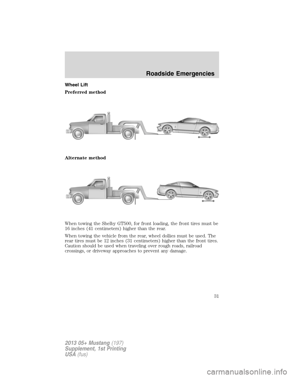 FORD MUSTANG 2013 5.G Shelby GT500 Supplement Manual Wheel Lift
Preferred method
Alternate method
When towing the Shelby GT500, for front loading, the front tires must be
16 inches (41 centimeters) higher than the rear.
When towing the vehicle from the 