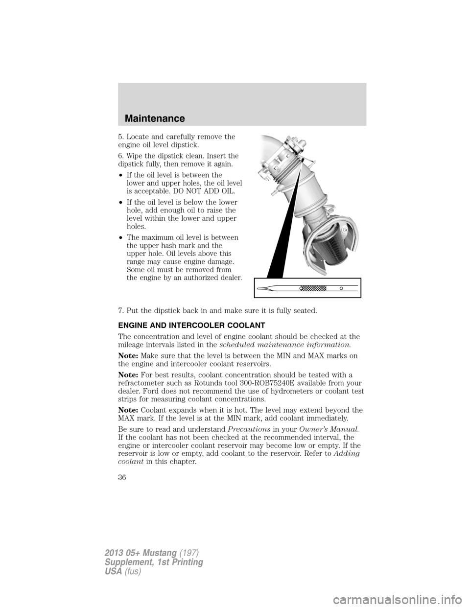 FORD MUSTANG 2013 5.G Shelby GT500 Supplement Manual 5. Locate and carefully remove the
engine oil level dipstick.
6. Wipe the dipstick clean. Insert the
dipstick fully, then remove it again.
•If the oil level is between the
lower and upper holes, the