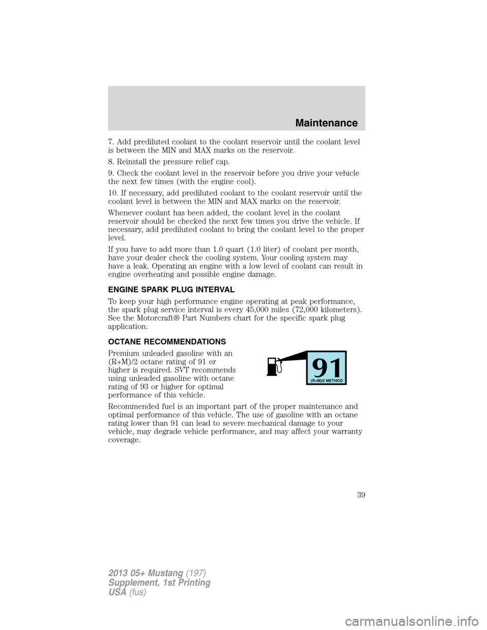 FORD MUSTANG 2013 5.G Shelby GT500 Supplement Manual 7. Add prediluted coolant to the coolant reservoir until the coolant level
is between the MIN and MAX marks on the reservoir.
8. Reinstall the pressure relief cap.
9. Check the coolant level in the re