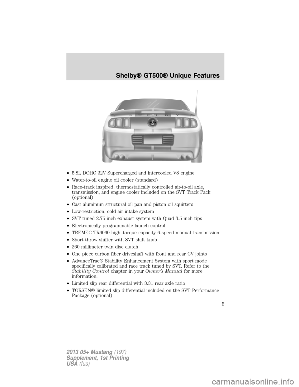 FORD MUSTANG 2013 5.G Shelby GT500 Supplement Manual •5.8L DOHC 32V Supercharged and intercooled V8 engine
•Water-to-oil engine oil cooler (standard)
•Race-track inspired, thermostatically controlled air-to-oil axle,
transmission, and engine coole FORD MUSTANG 2013 5.G Shelby GT500 Supplement Manual •5.8L DOHC 32V Supercharged and intercooled V8 engine
•Water-to-oil engine oil cooler (standard)
•Race-track inspired, thermostatically controlled air-to-oil axle,
transmission, and engine coole