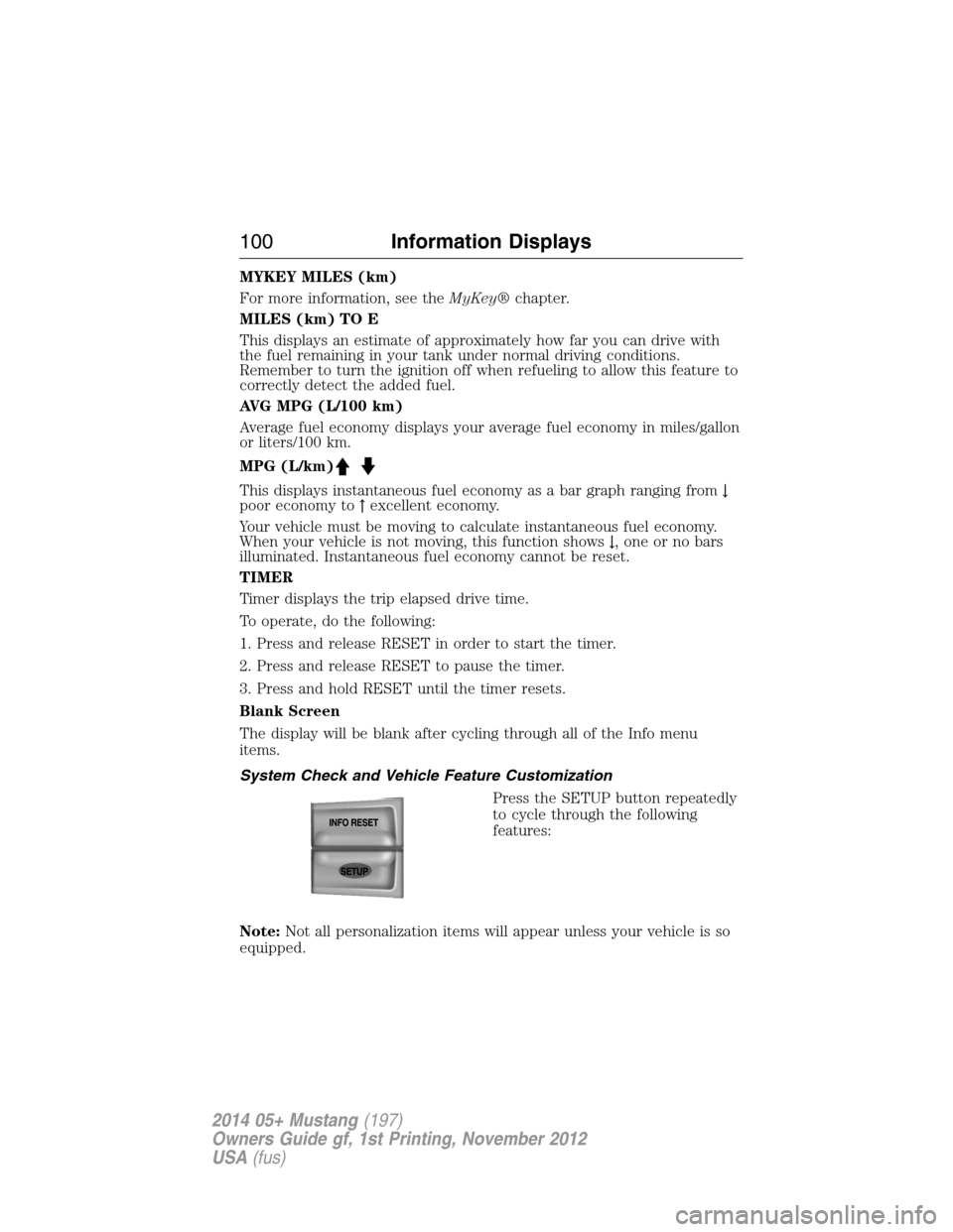 FORD MUSTANG 2014 5.G Owners Manual MYKEY MILES (km)
For more information, see theMyKey®chapter.
MILES (km) TO E
This displays an estimate of approximately how far you can drive with
the fuel remaining in your tank under normal driving FORD MUSTANG 2014 5.G Owners Manual MYKEY MILES (km)
For more information, see theMyKey®chapter.
MILES (km) TO E
This displays an estimate of approximately how far you can drive with
the fuel remaining in your tank under normal driving