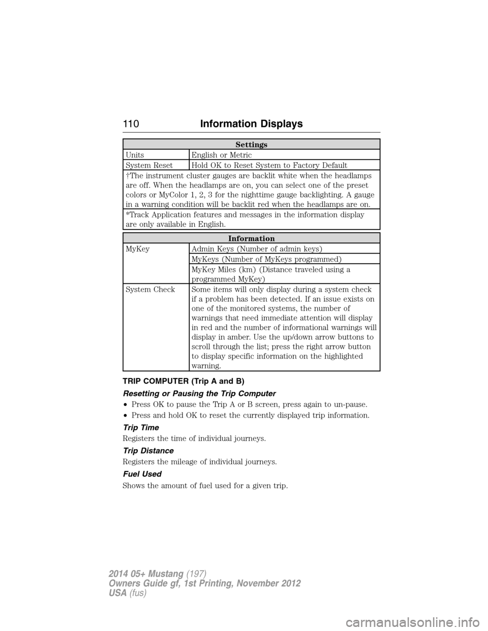 FORD MUSTANG 2014 5.G Owners Manual Settings
Units English or Metric
System Reset Hold OK to Reset System to Factory Default
†The instrument cluster gauges are backlit white when the headlamps
are off. When the headlamps are on, you c