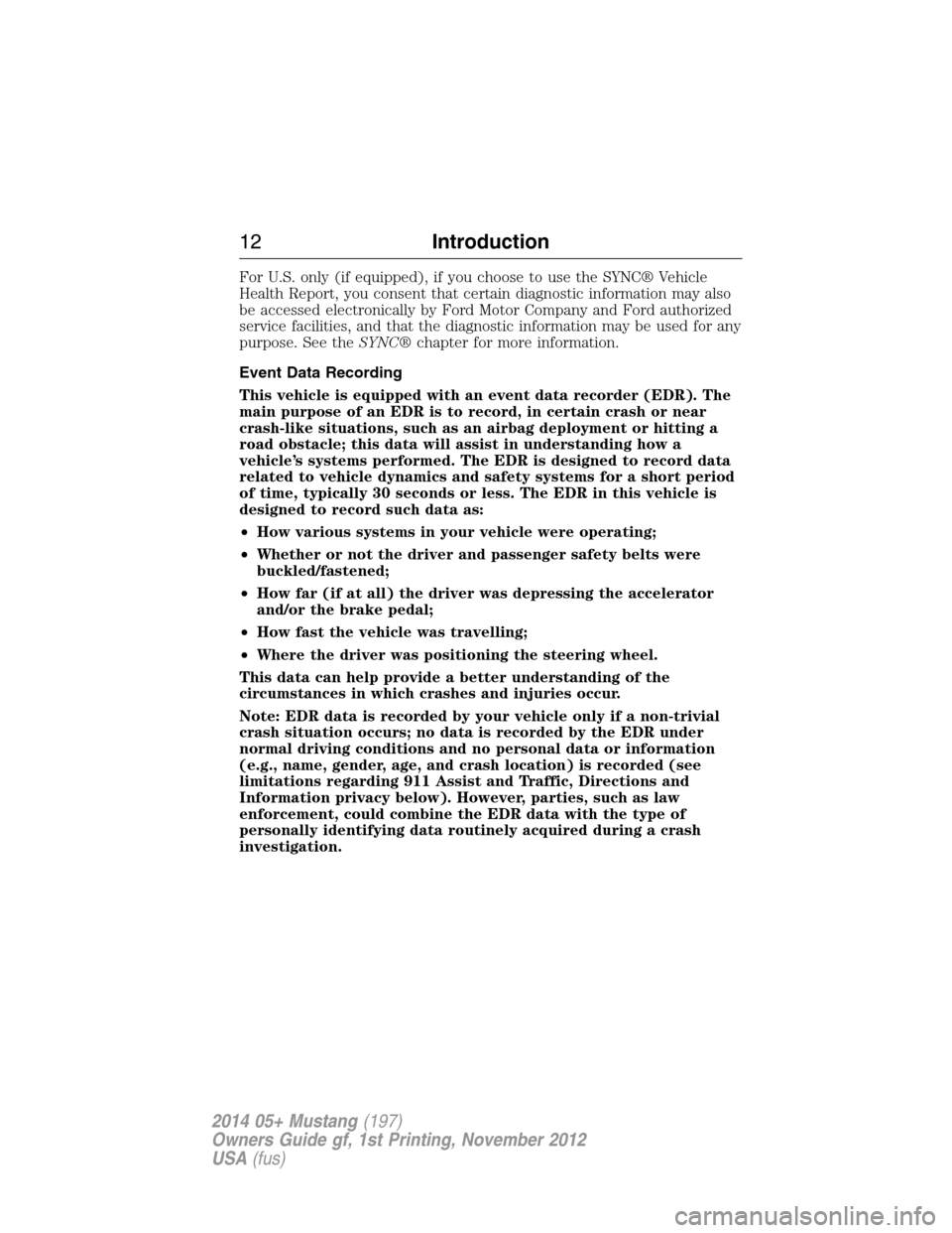 FORD MUSTANG 2014 5.G Owners Manual For U.S. only (if equipped), if you choose to use the SYNC® Vehicle
Health Report, you consent that certain diagnostic information may also
be accessed electronically by Ford Motor Company and Ford a