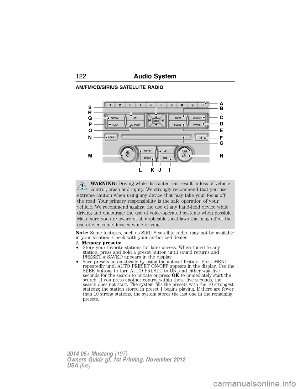 FORD MUSTANG 2014 5.G Owners Manual AM/FM/CD/SIRIUS SATELLITE RADIO
WARNING:Driving while distracted can result in loss of vehicle
control, crash and injury. We strongly recommend that you use
extreme caution when using any device that 