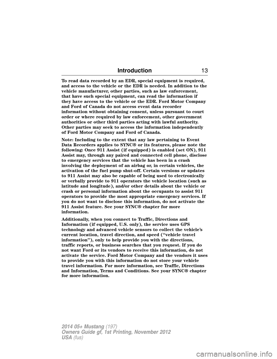 FORD MUSTANG 2014 5.G Owners Manual To read data recorded by an EDR, special equipment is required,
and access to the vehicle or the EDR is needed. In addition to the
vehicle manufacturer, other parties, such as law enforcement,
that ha